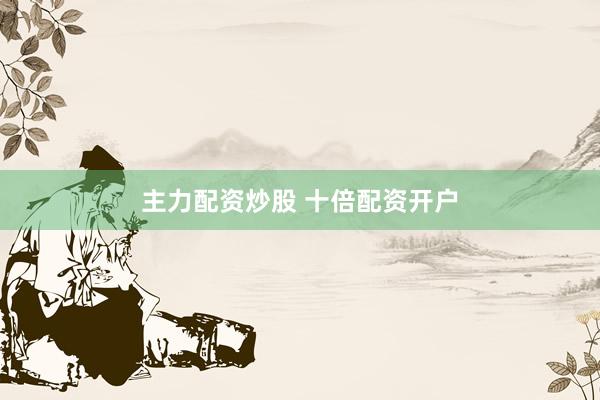 主力配资炒股 十倍配资开户