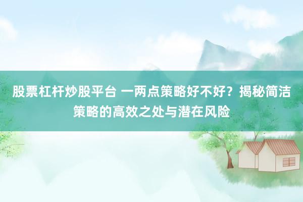 股票杠杆炒股平台 一两点策略好不好？揭秘简洁策略的高效之处与潜在风险