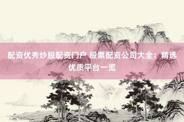 配资优秀炒股配资门户 股票配资公司大全：精选优质平台一览