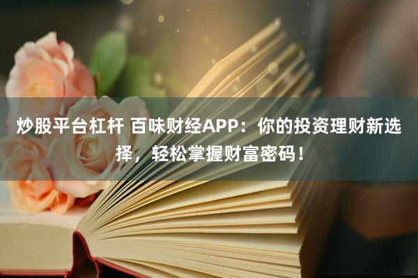 炒股平台杠杆 百味财经APP：你的投资理财新选择，轻松掌握财富密码！