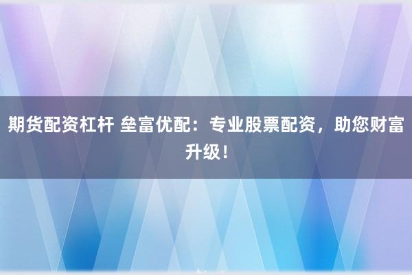 期货配资杠杆 垒富优配：专业股票配资，助您财富升级！