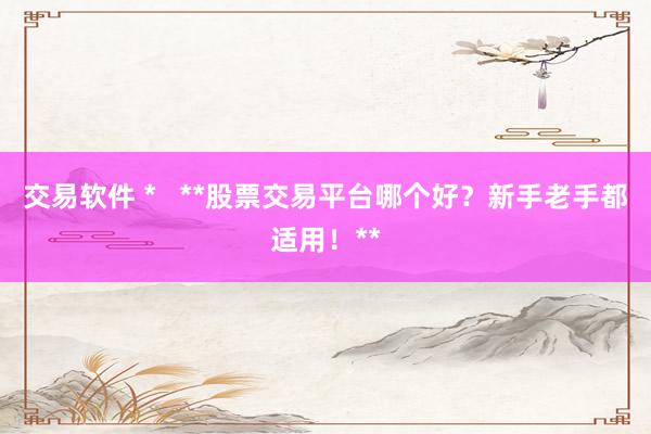 交易软件 *   **股票交易平台哪个好？新手老手都适用！**