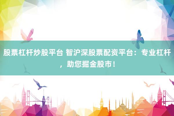 股票杠杆炒股平台 智沪深股票配资平台：专业杠杆，助您掘金股市！