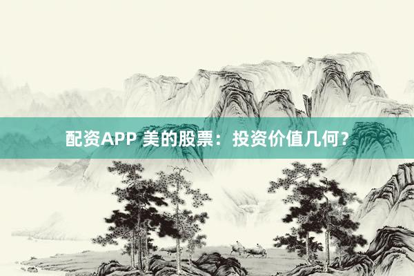 配资APP 美的股票：投资价值几何？