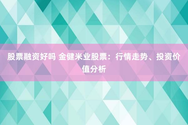 股票融资好吗 金健米业股票：行情走势、投资价值分析