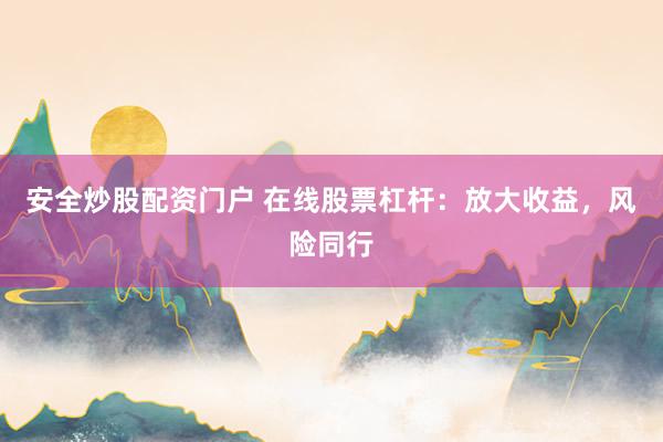 安全炒股配资门户 在线股票杠杆：放大收益，风险同行