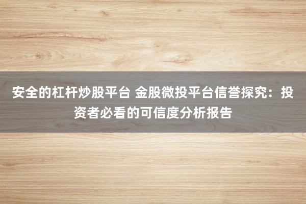 安全的杠杆炒股平台 金股微投平台信誉探究：投资者必看的可信度分析报告