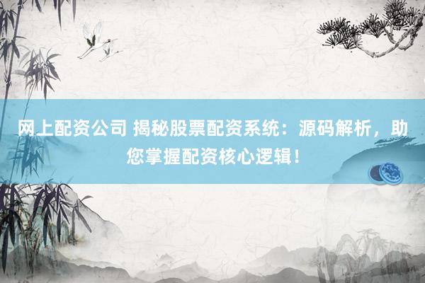 网上配资公司 揭秘股票配资系统：源码解析，助您掌握配资核心逻辑！