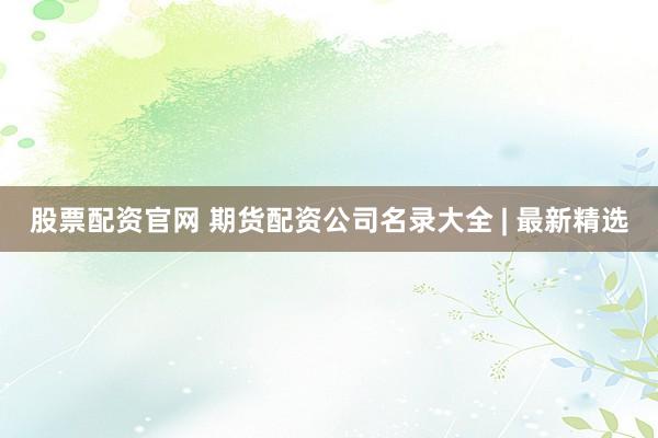 股票配资官网 期货配资公司名录大全 | 最新精选