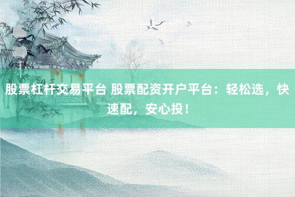 股票杠杆交易平台 股票配资开户平台：轻松选，快速配，安心投！