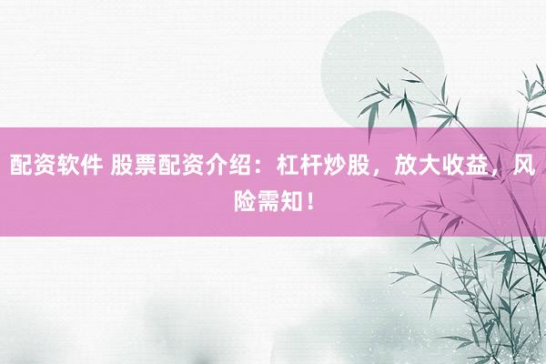 配资软件 股票配资介绍：杠杆炒股，放大收益，风险需知！