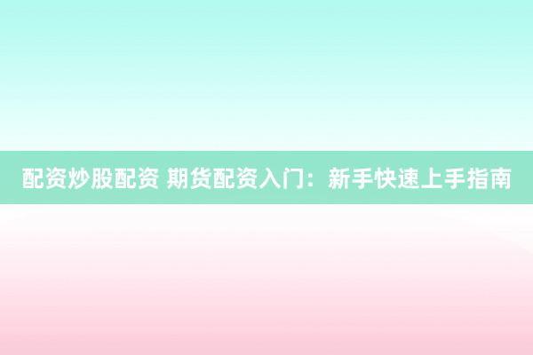 配资炒股配资 期货配资入门：新手快速上手指南