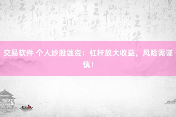 交易软件 个人炒股融资：杠杆放大收益，风险需谨慎！