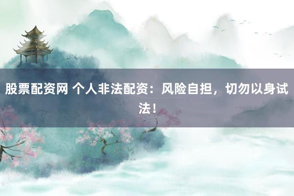 股票配资网 个人非法配资：风险自担，切勿以身试法！