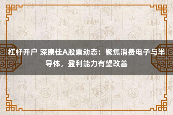 杠杆开户 深康佳A股票动态：聚焦消费电子与半导体，盈利能力有望改善