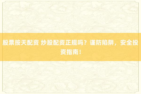 股票按天配资 炒股配资正规吗？谨防陷阱，安全投资指南！