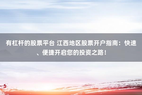 有杠杆的股票平台 江西地区股票开户指南：快速、便捷开启您的投资之路！