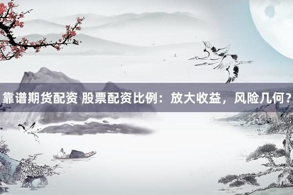 靠谱期货配资 股票配资比例：放大收益，风险几何？