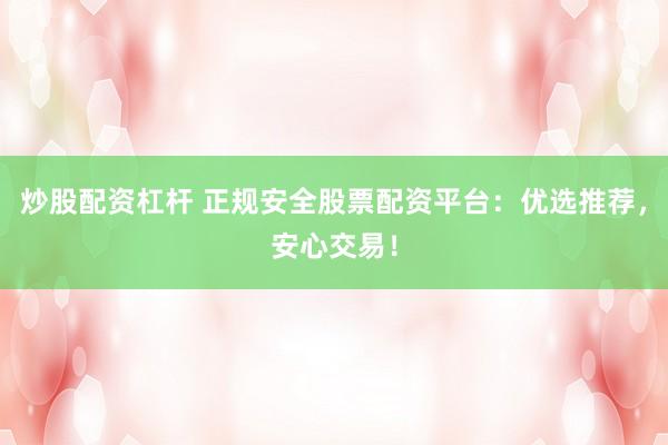炒股配资杠杆 正规安全股票配资平台：优选推荐，安心交易！