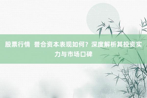 股票行情  誉合资本表现如何？深度解析其投资实力与市场口碑