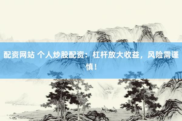 配资网站 个人炒股配资：杠杆放大收益，风险需谨慎！