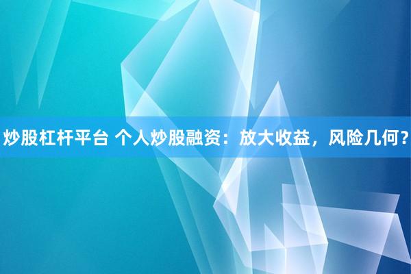 炒股杠杆平台 个人炒股融资：放大收益，风险几何？