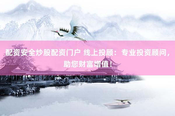 配资安全炒股配资门户 线上投顾：专业投资顾问，助您财富增值！