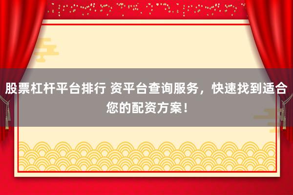 股票杠杆平台排行 资平台查询服务，快速找到适合您的配资方案！