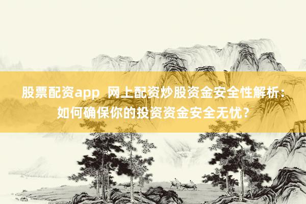 股票配资app  网上配资炒股资金安全性解析：如何确保你的投资资金安全无忧？