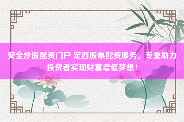 安全炒股配资门户 定西股票配资服务，专业助力投资者实现财富增值梦想！