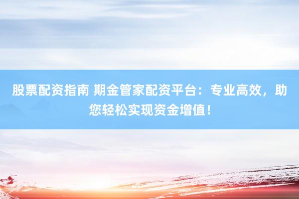 股票配资指南 期金管家配资平台：专业高效，助您轻松实现资金增值！