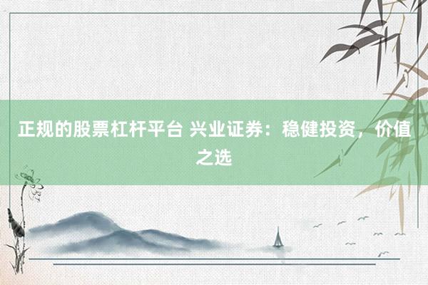正规的股票杠杆平台 兴业证券：稳健投资，价值之选