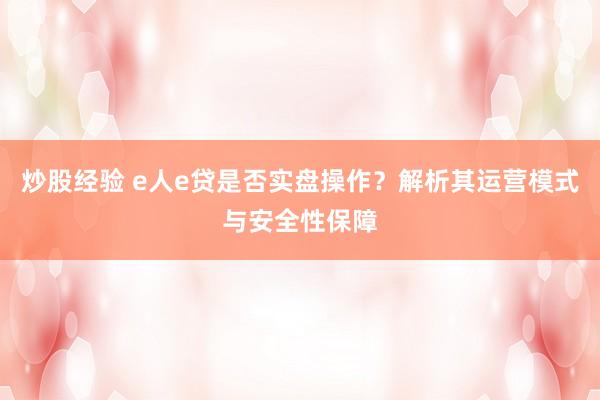 炒股经验 e人e贷是否实盘操作？解析其运营模式与安全性保障