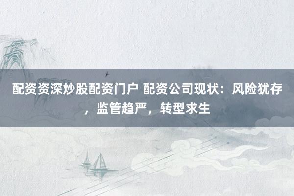 配资资深炒股配资门户 配资公司现状：风险犹存，监管趋严，转型求生