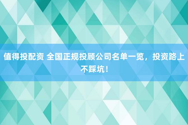 值得投配资 全国正规投顾公司名单一览，投资路上不踩坑！