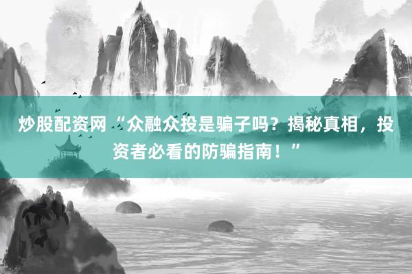 炒股配资网 “众融众投是骗子吗？揭秘真相，投资者必看的防骗指南！”