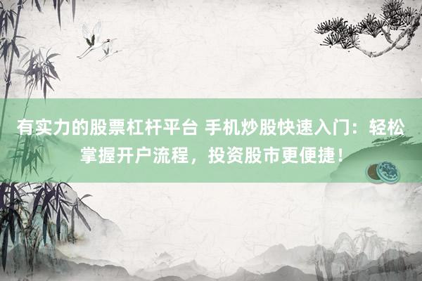 有实力的股票杠杆平台 手机炒股快速入门：轻松掌握开户流程，投资股市更便捷！