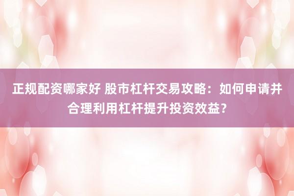 正规配资哪家好 股市杠杆交易攻略:如何申请并合理利用杠杆提升投资效益?