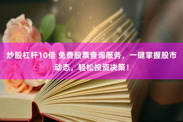 炒股杠杆10倍 免费股票查询服务，一键掌握股市动态，轻松投资决策！