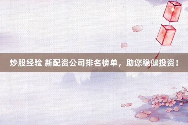 炒股经验 新配资公司排名榜单,助您稳健投资!