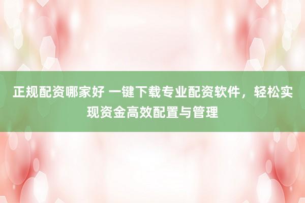 正规配资哪家好 一键下载专业配资软件，轻松实现资金高效配置与管理