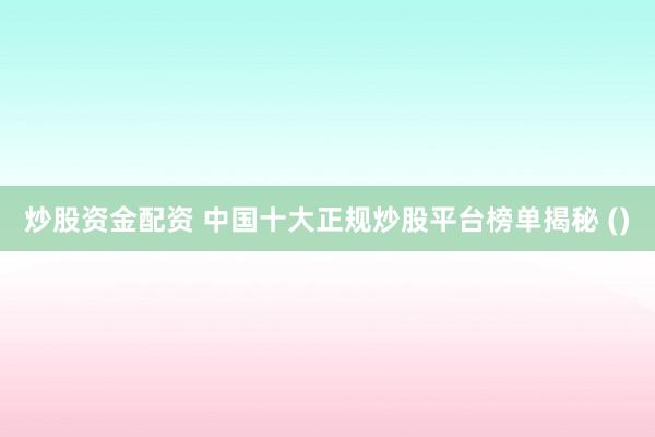 炒股资金配资 中国十大正规炒股平台榜单揭秘 ()