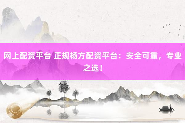 网上配资平台 正规杨方配资平台:安全可靠,专业之选!