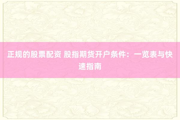 正规的股票配资 股指期货开户条件:一览表与快速指南