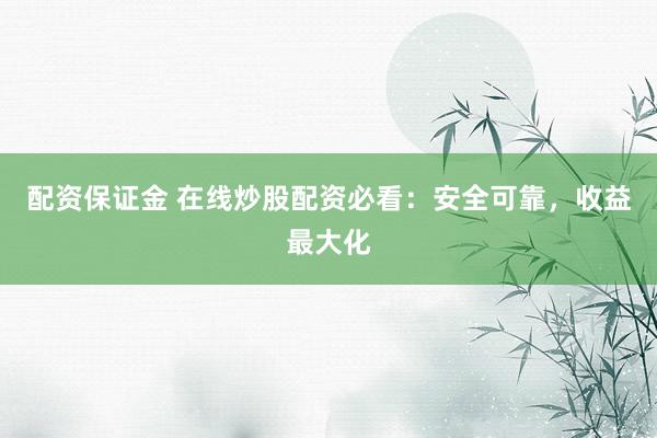 配资保证金 在线炒股配资必看：安全可靠，收益最大化