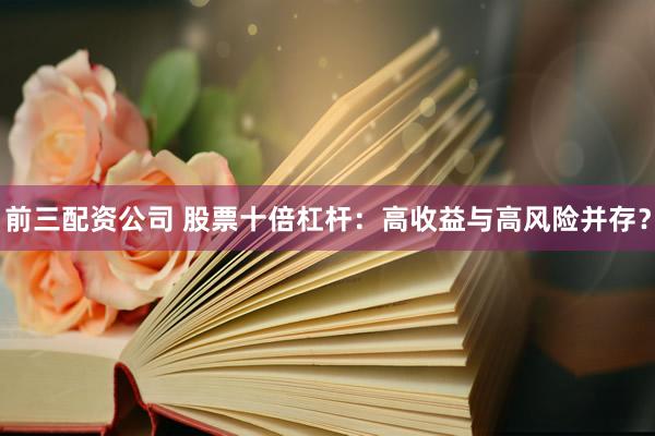 前三配资公司 股票十倍杠杆:高收益与高风险并存?