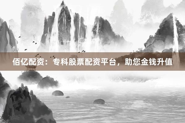 佰亿配资：专科股票配资平台，助您金钱升值