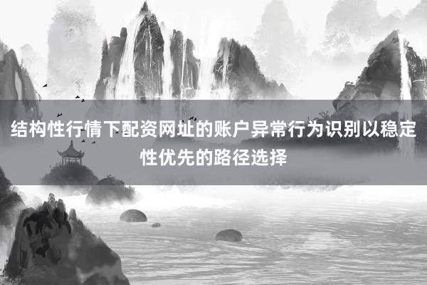 结构性行情下配资网址的账户异常行为识别以稳定性优先的路径选择
