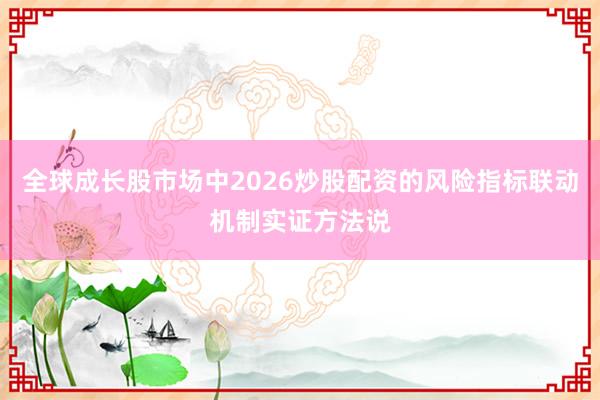 全球成长股市场中2026炒股配资的风险指标联动机制实证方法说