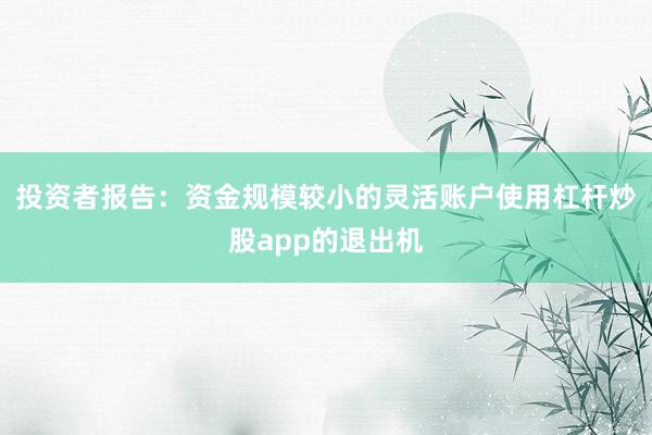 投资者报告：资金规模较小的灵活账户使用杠杆炒股app的退出机
